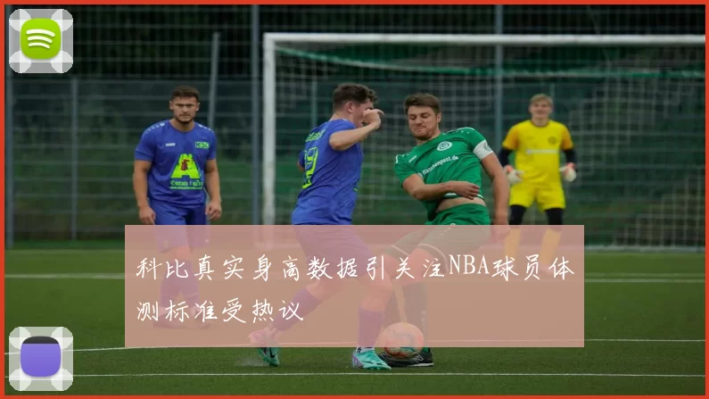 科比真实身高数据引关注NBA球员体测标准受热议