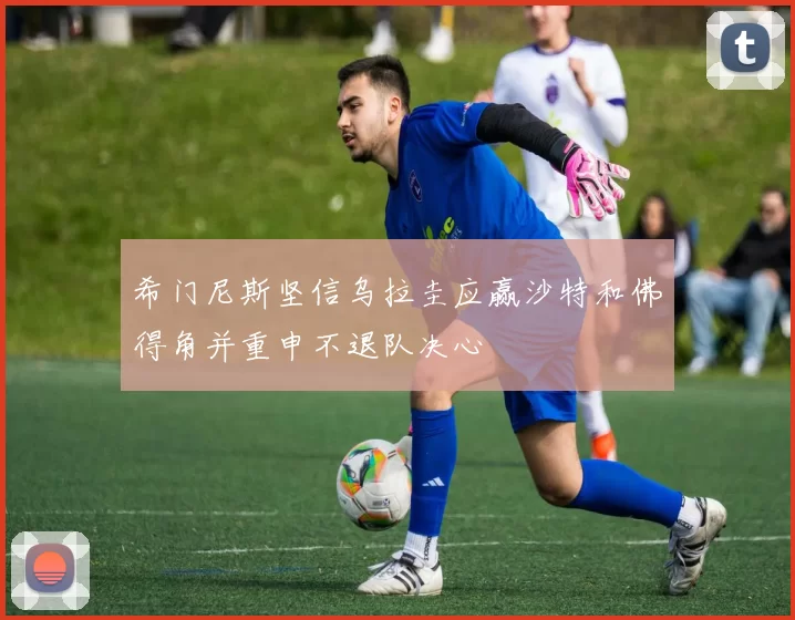 希门尼斯坚信乌拉圭应赢沙特和佛得角并重申不退队决心