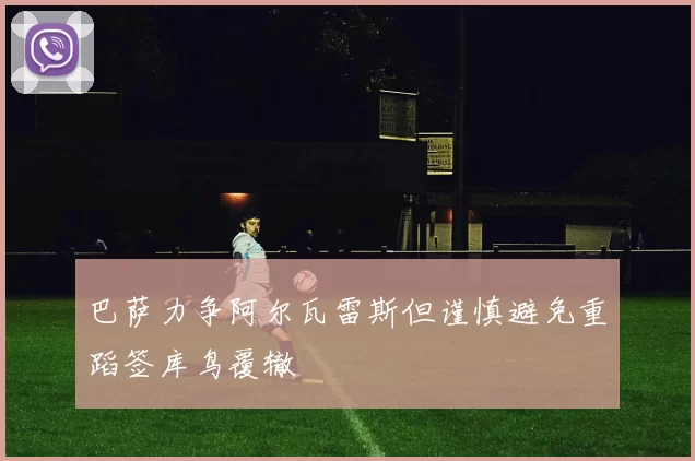 巴萨力争阿尔瓦雷斯但谨慎避免重蹈签库鸟覆辙