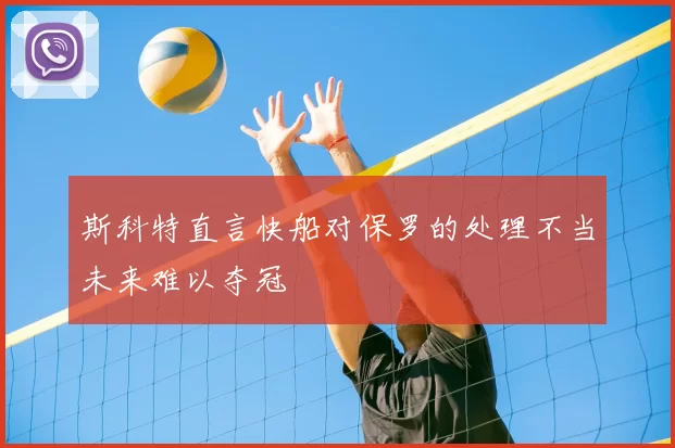 斯科特直言快船对保罗的处理不当未来难以夺冠