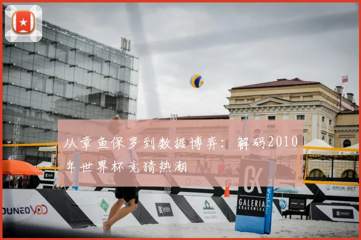 从章鱼保罗到数据博弈:解码2010年世界杯竞猜热潮