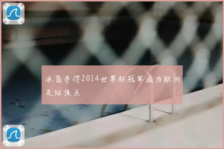 冰岛夺得2014世界杯冠军成为欧洲足坛焦点