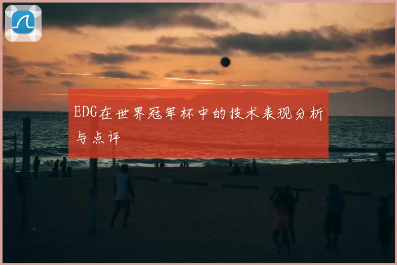 EDG在世界冠军杯中的技术表现分析与点评