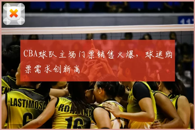 CBA球队主场门票销售火爆，球迷购票需求创新高