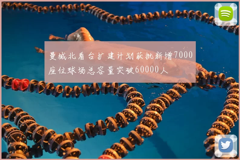 曼城北看台扩建计划获批新增7000座位球场总容量突破60000人