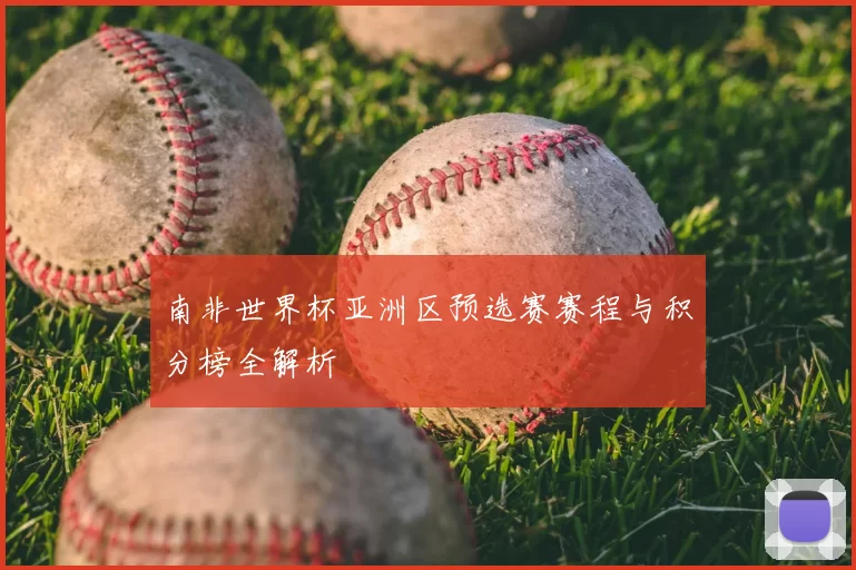 南非世界杯亚洲区预选赛赛程与积分榜全解析