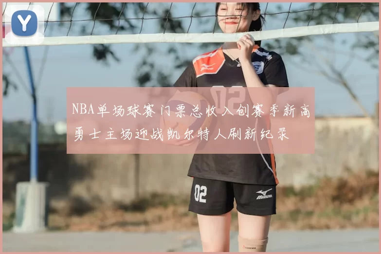 NBA单场球赛门票总收入创赛季新高勇士主场迎战凯尔特人刷新纪录