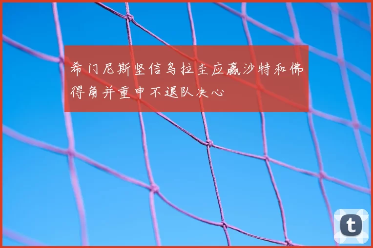希门尼斯坚信乌拉圭应赢沙特和佛得角并重申不退队决心