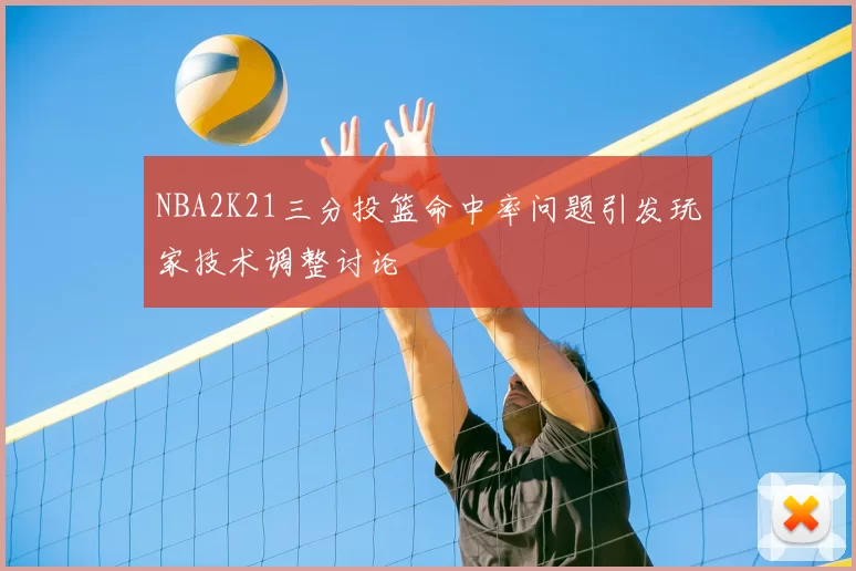 NBA2K21三分投篮命中率问题引发玩家技术调整讨论