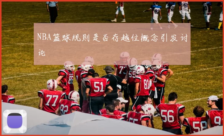 NBA篮球规则是否存越位概念引发讨论