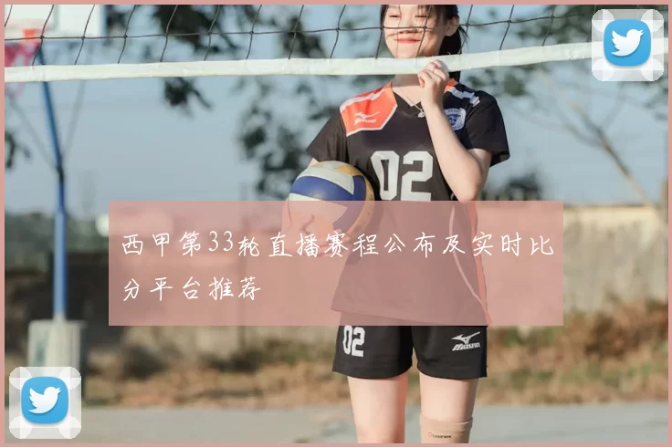 西甲第33轮直播赛程公布及实时比分平台推荐