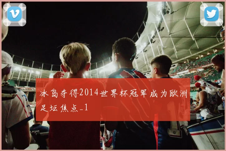 冰岛夺得2014世界杯冠军成为欧洲足坛焦点_1