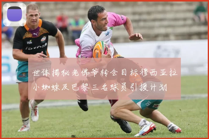 世体揭秘老佛爷转会目标穆西亚拉小蜘蛛及巴黎三名球员引援计划