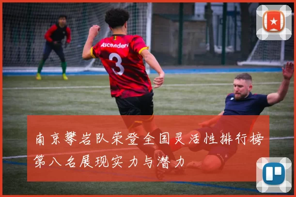 南京攀岩队荣登全国灵活性排行榜第八名展现实力与潜力