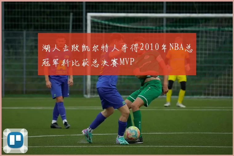 湖人击败凯尔特人夺得2010年NBA总冠军科比获总决赛MVP