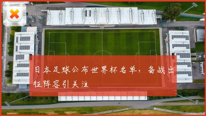 日本足球公布世界杯名单,备战出征阵容引关注