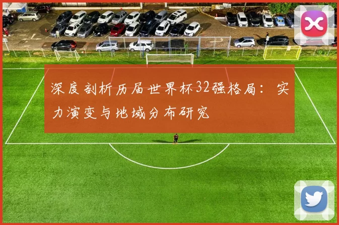 深度剖析历届世界杯32强格局：实力演变与地域分布研究