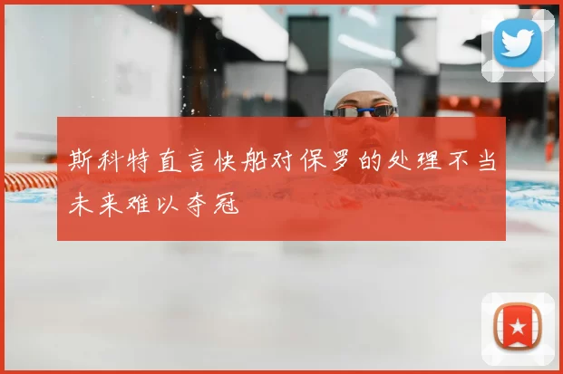 斯科特直言快船对保罗的处理不当未来难以夺冠