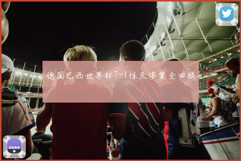 德国巴西世界杯7-1惊天惨案全回顾