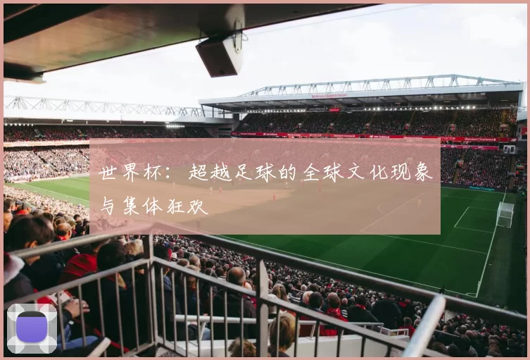 世界杯：超越足球的全球文化现象与集体狂欢