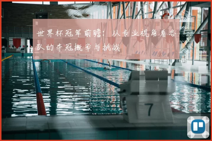 世界杯冠军前瞻:从专业视角看各队的夺冠概率与挑战