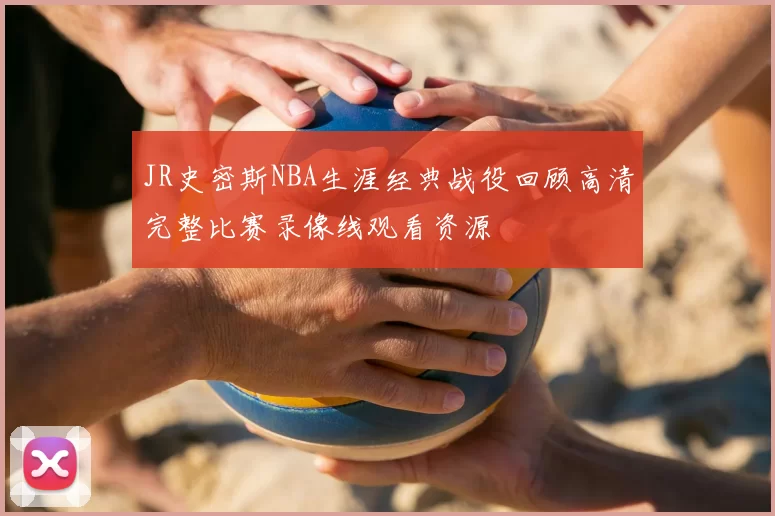 JR史密斯NBA生涯经典战役回顾高清完整比赛录像线观看资源