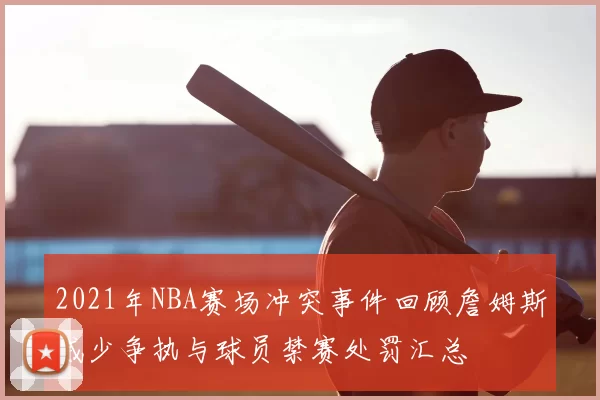 2021年NBA赛场冲突事件回顾詹姆斯威少争执与球员禁赛处罚汇总