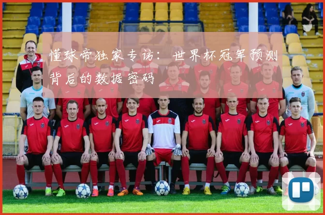 懂球帝独家专访:世界杯冠军预测背后的数据密码