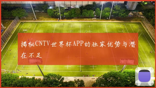 揭秘CNTV世界杯APP的独家优势与潜在不足