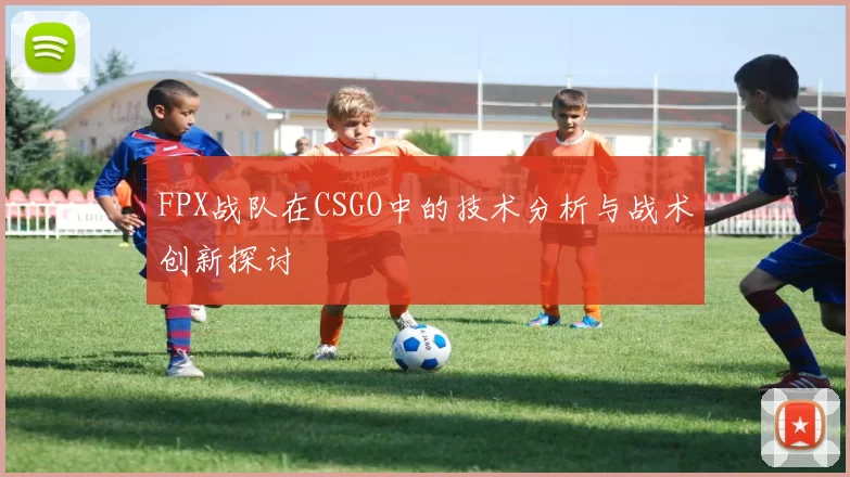 FPX战队在CSGO中的技术分析与战术创新探讨