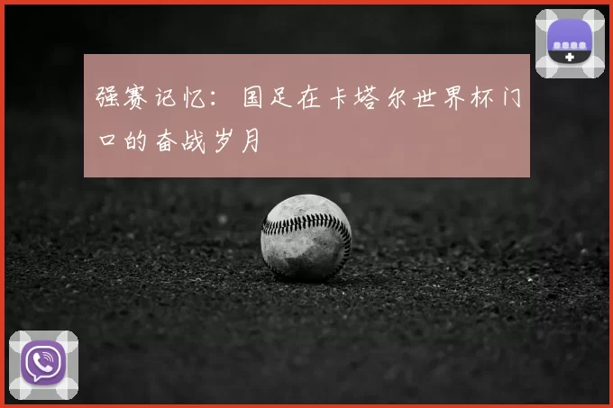 强赛记忆：国足在卡塔尔世界杯门口的奋战岁月