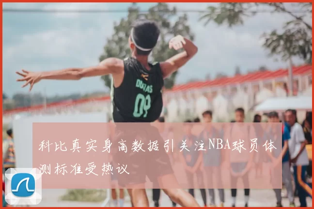 科比真实身高数据引关注NBA球员体测标准受热议