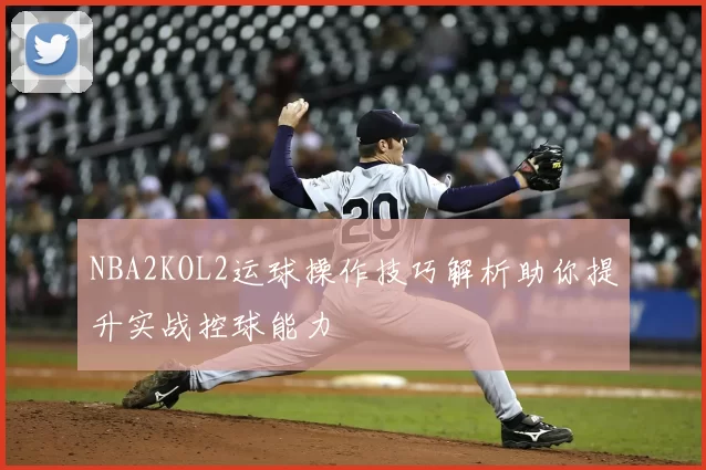 NBA2KOL2运球操作技巧解析助你提升实战控球能力