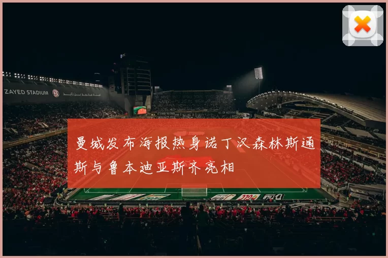 曼城发布海报热身诺丁汉森林斯通斯与鲁本迪亚斯齐亮相