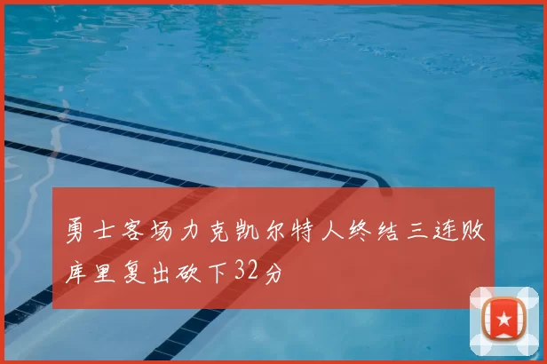 勇士客场力克凯尔特人终结三连败库里复出砍下32分