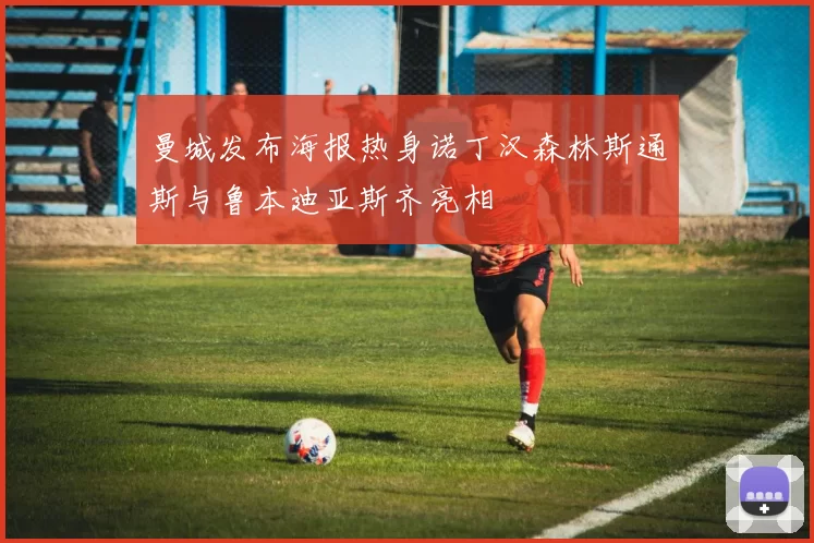 曼城发布海报热身诺丁汉森林斯通斯与鲁本迪亚斯齐亮相