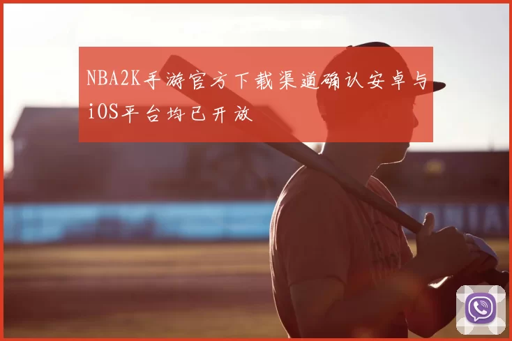 NBA2K手游官方下载渠道确认安卓与iOS平台均已开放