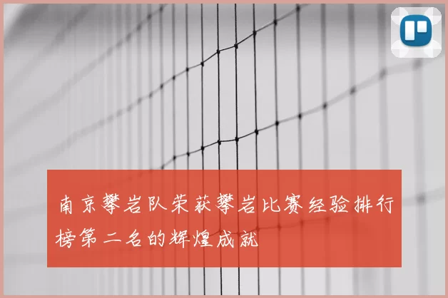 南京攀岩队荣获攀岩比赛经验排行榜第二名的辉煌成就