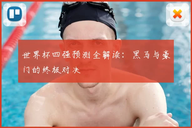 世界杯四强预测全解读:黑马与豪门的终极对决