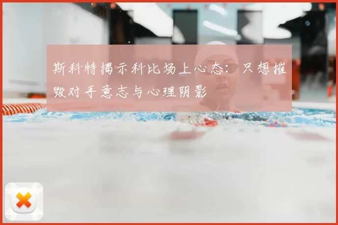 斯科特揭示科比场上心态：只想摧毁对手意志与心理阴影