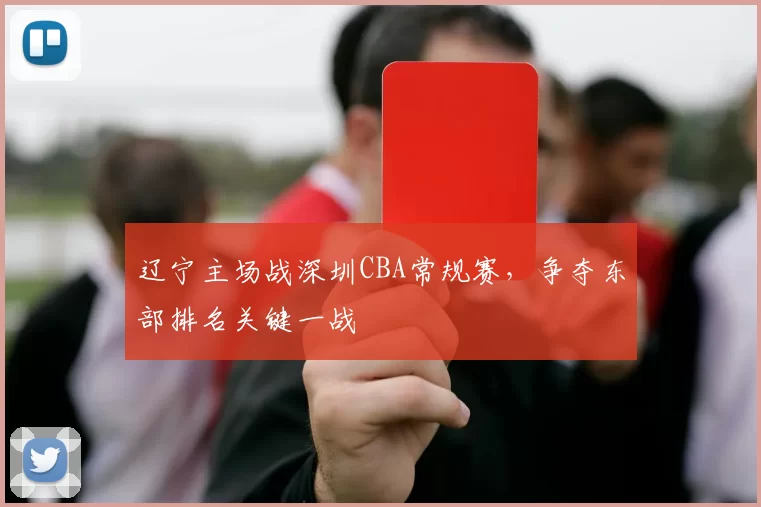 辽宁主场战深圳CBA常规赛，争夺东部排名关键一战