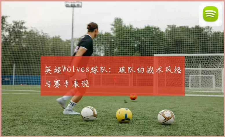英超Wolves球队：狼队的战术风格与赛季表现