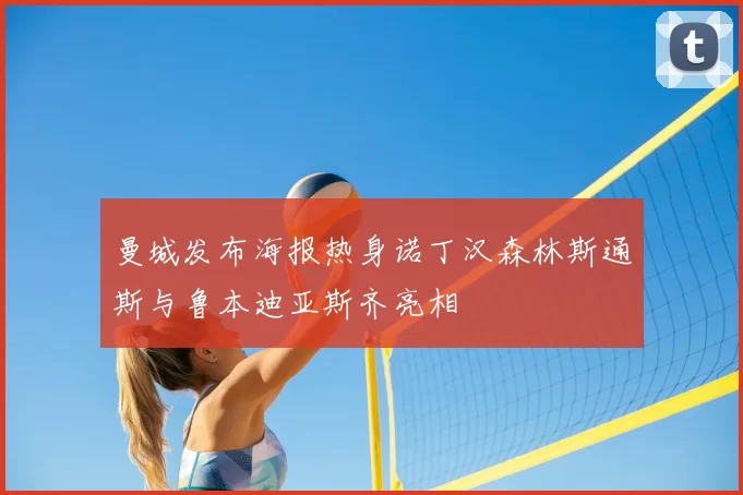 曼城发布海报热身诺丁汉森林斯通斯与鲁本迪亚斯齐亮相