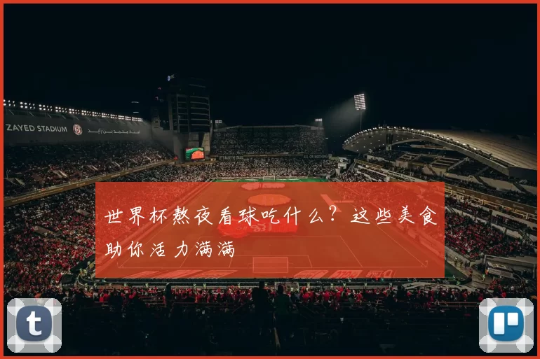 世界杯熬夜看球吃什么?这些美食助你活力满满