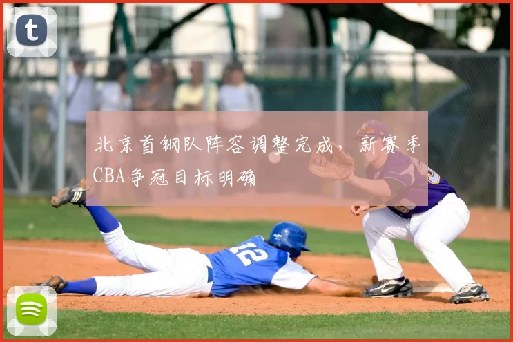 北京首钢队阵容调整完成，新赛季CBA争冠目标明确