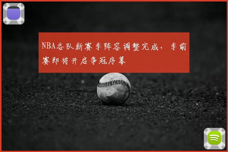 NBA各队新赛季阵容调整完成，季前赛即将开启争冠序幕