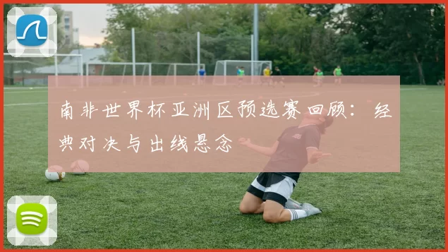 南非世界杯亚洲区预选赛回顾：经典对决与出线悬念
