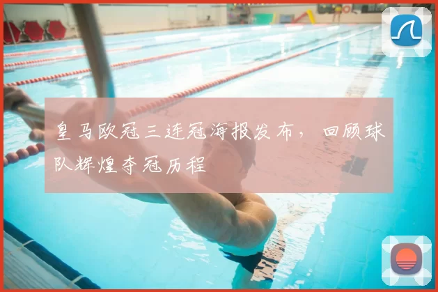 皇马欧冠三连冠海报发布,回顾球队辉煌夺冠历程