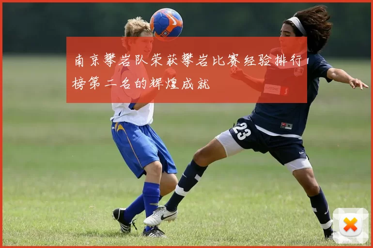 南京攀岩队荣获攀岩比赛经验排行榜第二名的辉煌成就