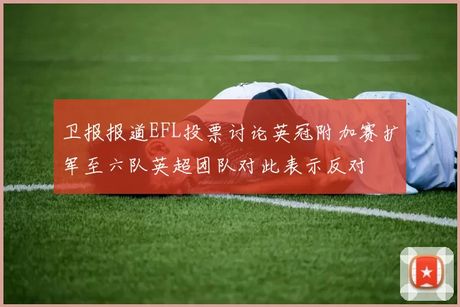 卫报报道EFL投票讨论英冠附加赛扩军至六队英超团队对此表示反对